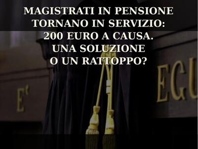 Magistrati in pensione tornano in servizio: 200 euro a causa. una soluzione o un rattoppo?